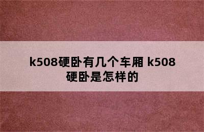 k508硬卧有几个车厢 k508硬卧是怎样的